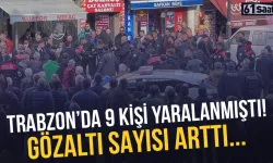 Trabzon'da 9 kişi yaralanmıştı! Gözaltı sayısı arttı...