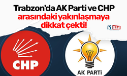 Trabzon'da AK Parti ve CHP arasındaki yakınlaşmaya dikkat çekti!