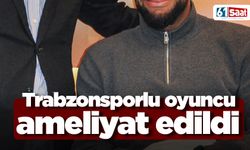 Trabzonsporlu oyuncu ameliyat oldu!