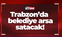 Trabzon'da belediye arsa satacak