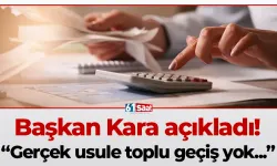 Başkan Kara açıkladı! “Gerçek usule toplu geçiş yok...”