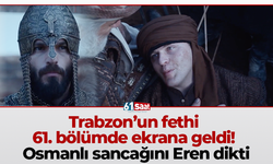 Trabzon’un fethi 61. bölümde ekrana geldi! Osmanlı sancağını Eren dikti