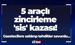 5 araçlı zincirleme 'sis' kazası! Gazetecilere saldırıp tehditler savurdu...