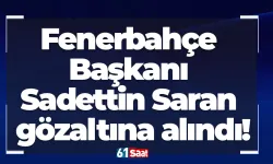 Fenerbahçe Başkanı Sadettin Saran gözaltına alındı!
