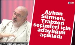 Ayhan Sürmen, Trabzon seçimleri için adaylığını açıkladı