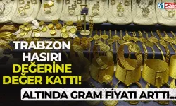 Altının gram fiyatının artması Trabzon hasırının değerine değer kattı!