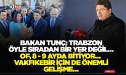Bakan Tunç: Trabzon öyle sıradan bir yer değil… Of, 8-9 ayda bitiyor… Vakfıkebir için de önemli gelişme…