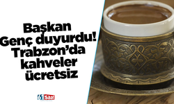 Başkan Genç duyurdu! Trabzon’da kahveler ücretsiz