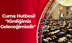 Cuma Hutbesi! "Kimliğimiz  Geleceğimizdir"