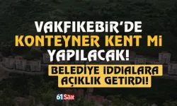 Trabzon Vakfıkebir Belediyesi’nden Konteyner Şehir iddialarına yanıt