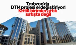 Trabzon'da DTM projesi el değiştiriyor! Kritik birimler artık satışta değil