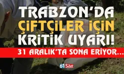 Trabzon'da çiftçiler için kritik uyarı: 31 Aralık'ta sona eriyor...