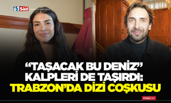“Taşacak Bu Deniz” kalpleri de taşırdı: Trabzon’da dizi coşkusu!