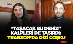 “Taşacak Bu Deniz” kalpleri de taşırdı: Trabzon’da dizi coşkusu!