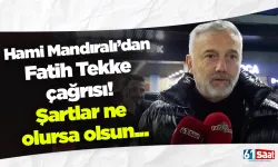 Hami Mandıralı’dan Fatih Tekke çağrısı! Şartlar ne olursa olsun...