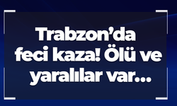 Trabzon’da feci kaza! Ölü ve yaralılar var…