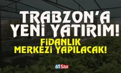 Trabzon’da yeni yatırım! Fidanlık merkezi yapılacak…