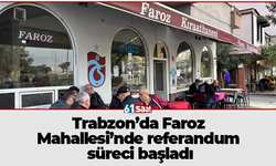 Trabzon’da Faroz Mahallesi’nde referandum süreci başladı