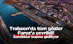 Trabzon'da tüm gözler Faroz'a çevrildi! Sandıklar başına gidiliyor