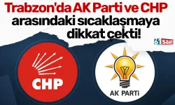 Trabzon'da AK Parti ve CHP arasındaki sıcaklaşmaya dikkat çekti!