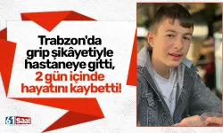 Trabzon'da grip şikâyetiyle hastaneye gitti, 2 gün içinde hayatını kaybetti!