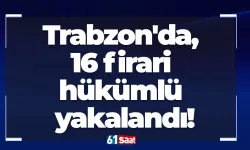 Trabzon'da, 16 firari hükümlü yakalandı!