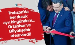 Trabzon'da her durak ayrı bir gündem... Ortahisar ve Büyükşehir el ele verdi!