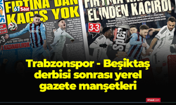 Trabzonspor - Beşiktaş derbisi sonrası yerel gazete manşetleri