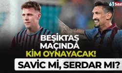 Trabzonspor'da Beşiktaş karşısında kim oynayacak? Savic mi, Serdar mı?