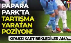 Papara Park'ta tartışma yaratan pozisyon! Kırmızı kart beklediler ama...