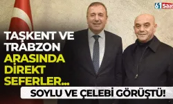 Soylu ve Çelebi görüştü! Taşkent-Trabzon arasında direkt seferler...