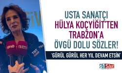 Usta sanatçı Hülya Koçyiğit'ten Trabzon'a övgü dolu sözler...