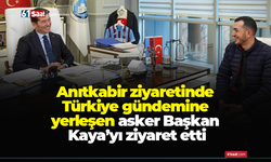 Anıtkabir ziyaretinde Türkiye gündemine yerleşen asker Başkan Kaya’yı ziyaret etti