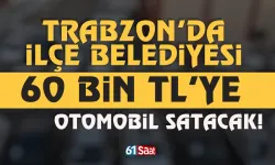 Trabzon'da ilçe belediyesi 60 bin TL'ye otomobil satacak!