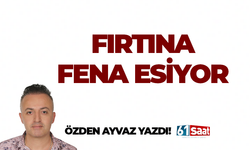 Özden Ayvaz yazdı! FIRTINA FENA ESİYOR
