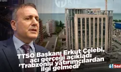TTSO Başkanı Erkut Çelebi, acı gerçeği açıkladı: 'Trabzonlu yatırımcılardan ilgi gelmedi'
