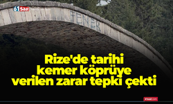 Rize'de tarihi kemer köprüye verilen zarar tepki çekti