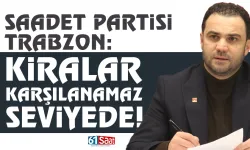 Saadet Partisi Trabzon: Kiralar, karşılanamaz seviyede...