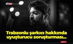 Trabzonlu şarkıcı hakkında uyuşturucu soruşturması...