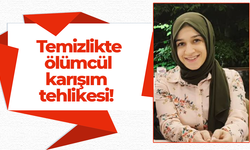 Temizlikte ölümcül karışım tehlikesi!