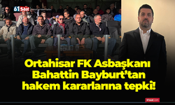 Ortahisar FK Asbaşkanı Bahattin Bayburt’tan hakem kararlarına tepki!