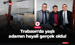 Trabzon'da yaşlı adamın hayali gerçek oldu!