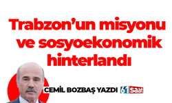 Cemil Bozbaş yazdı! Trabzon’un misyonu ve sosyoekonomik hinterlandı…
