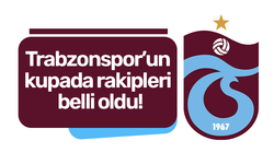 Trabzonspor’un kupada rakipleri belli oldu!