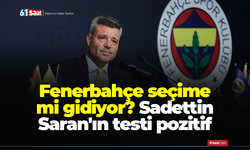 Fenerbahçe seçime mi gidiyor? Sadettin Saran'ın testi pozitif