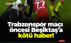 Trabzonspor maçı öncesi Beşiktaş'a kötü haber!