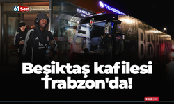 Beşiktaş kafilesi Trabzon'da!