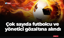 Çok sayıda futbolcu ve yönetici gözaltına alındı