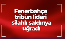 Fenerbahçe tribün lideri silahlı saldırıya uğradı