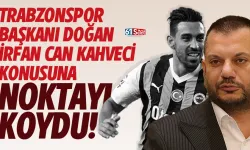 Trabzonspor Başkanı Ertuğrul Doğan, İrfan Can Kahveci konusuna noktayı koydu...